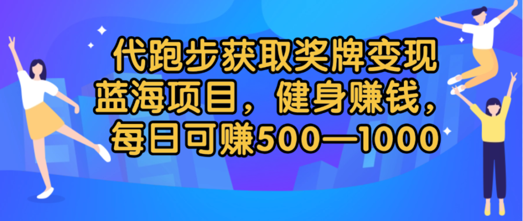 代跑步获取奖牌变现，蓝海项目，健身赚钱，每日可赚500-2000-赋智工坊