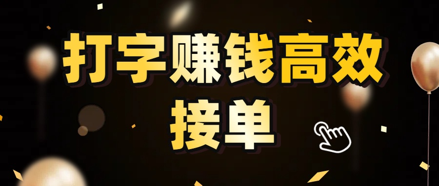 打字赚钱高效接单，轻松挑战日入 3000+，广阔收益等你来拓！-赋智工坊
