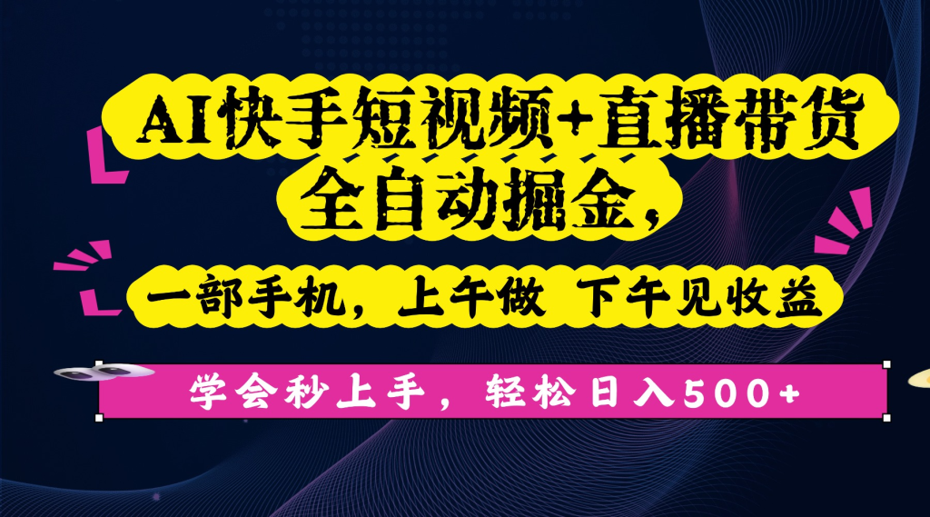 AI快手短视频+直播带货全自动掘金，一部手机，轻松日入500+!-赋智工坊