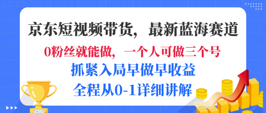 京东短视频带货，最新蓝海赛道，长尾流量，全程从0-1详细讲解-赋智工坊