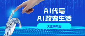 AI代写大蓝海项目全攻略，真正靠谱可做项目，单日稳定变现500+，-赋智工坊