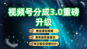 视频号分成3.0重磅升级：锁定原创视频，单日轻松突破800+-赋智工坊